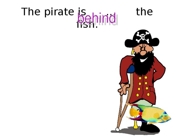 The pirate is … the fish.