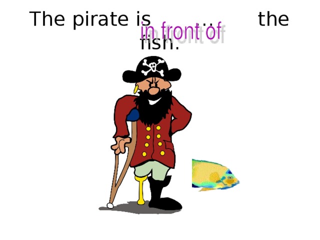 The pirate is … the fish.