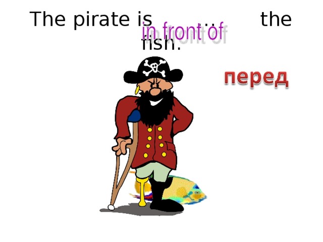 The pirate is … the fish.