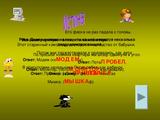 Река Днепр интересна тем, что на ней имеются несколько гидроэлектростанций. Искомые термины – элементы компьютера. Ответ: Модем (ко МОД  ЕМ у). Ответ: Пота П  РОБЕЛ ,  Ответ: Монитор. (пото М  ОНИ ТОР жествовали). Ответ: Принтер. ( Дне ПР  ИНТЕР есна). Ответ: сканер : фе СКА  НЕ  Р аз Мышка. ( МЫ  ШКА ф).