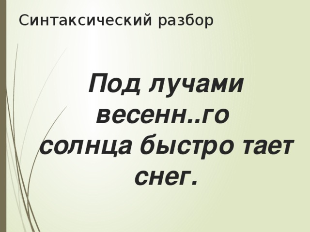 Синтаксический разбор Под лучами весенн..го солнца быстро тает снег.