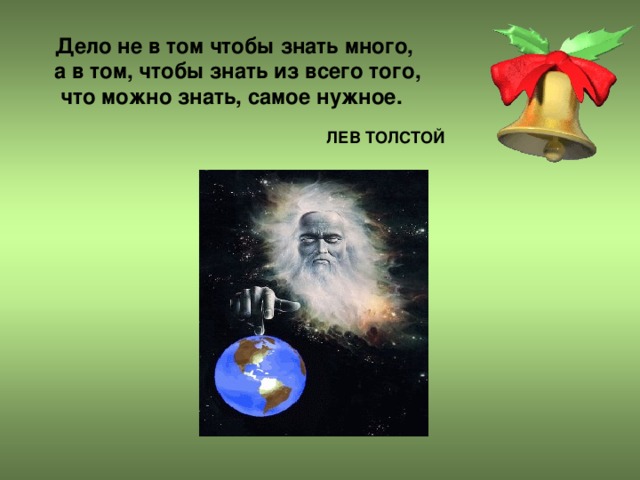 Дело не в том чтобы знать много,  а в том, чтобы знать из всего того, что можно знать, самое нужное.  ЛЕВ ТОЛСТОЙ