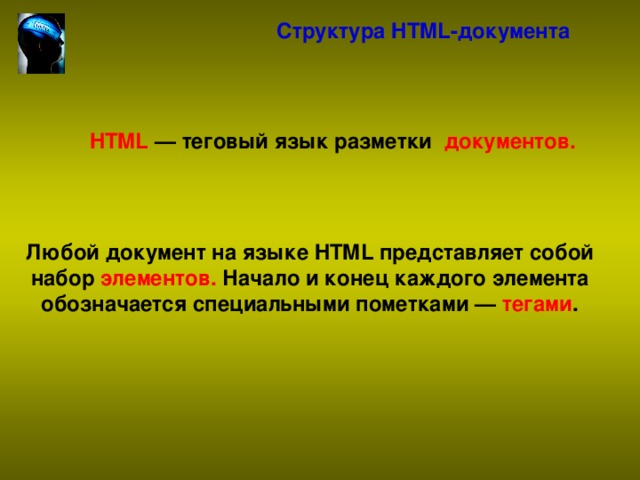 Структура HTML-документа HTML  — теговый язык разметки документов. Любой документ на языке HTML представляет собой набор элементов. Начало и конец каждого элемента обозначается специальными пометками —  тегами .