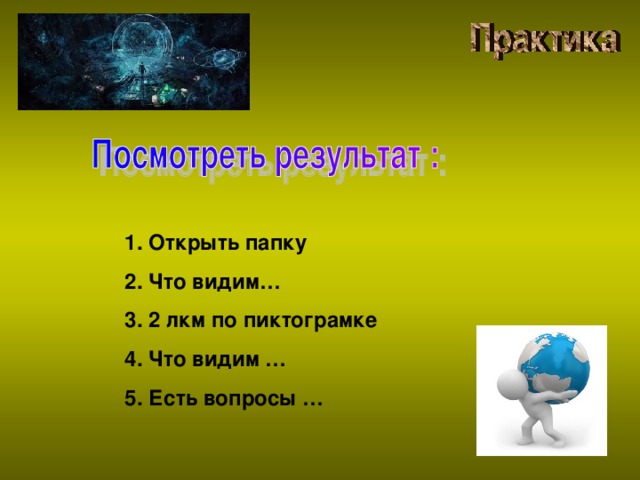 Открыть папку Что видим… 2 лкм по пиктограмке Что видим … Есть вопросы …