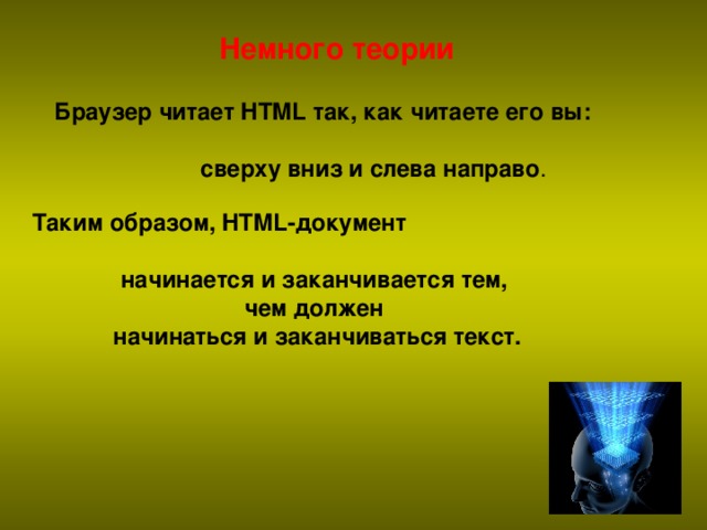 Немного теории Браузер читает HTML так, как читаете его вы:   сверху вниз и слева направо . Таким образом, HTML-документ  начинается и заканчивается тем, чем должен начинаться и заканчиваться текст.