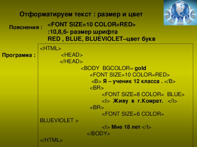 Отформатируем текст : размер и цвет   :10 ,8,6 - размер шрифта RED , BLUE, BLUEVIOLET– цвет букв Пояснения :       gold     Я – ученик 12 класса .        Живу в г.Комрат.         Мне 18 лет       Программа :