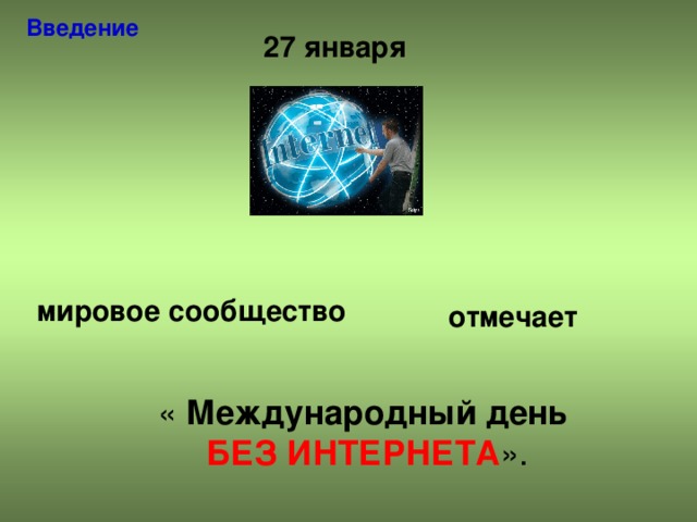 Введение  27 января мировое сообщество отмечает « Международный день БЕЗ ИНТЕРНЕТА ».