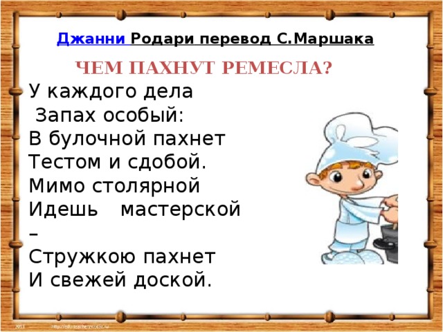 Джанни  Родари  перевод С.Маршака ЧЕМ ПАХНУТ РЕМЕСЛА? У каждого дела  Запах особый: В булочной пахнет Тестом и сдобой. Мимо столярной Идешь мастерской – Стружкою пахнет И свежей доской.