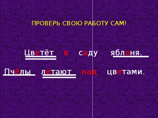 ПРОВЕРЬ СВОЮ РАБОТУ САМ!  Цв е тёт в с а ду ябл о ня.  Пч ё лы л е тают над цв е тами.