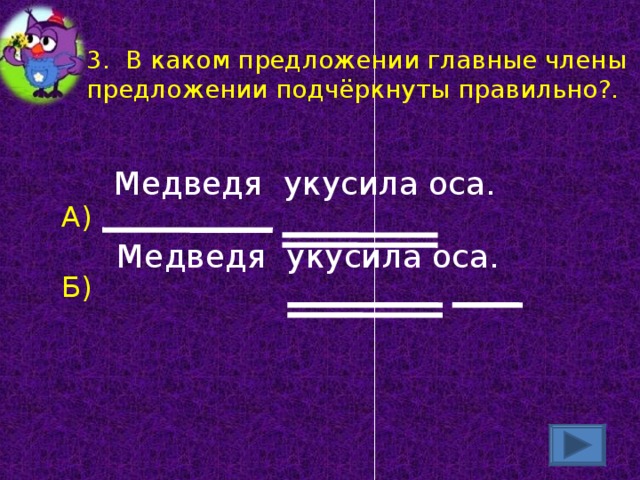 3. В каком предложении главные члены предложении подчёркнуты правильно?.  Медведя укусила оса.  Медведя укусила оса. А) Б)