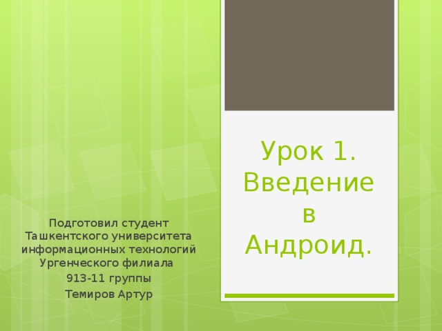 Урок 1. Введение в Андроид. Подготовил студент Ташкентского университета информационных технологий Ургенческого филиала 913-11 группы Темиров Артур