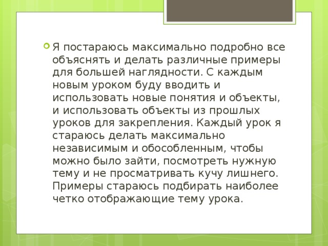 Я постараюсь максимально подробно все объяснять и делать различные примеры для большей наглядности. С каждым новым уроком буду вводить и использовать новые понятия и объекты, и использовать объекты из прошлых уроков для закрепления. Каждый урок я стараюсь делать максимально независимым и обособленным, чтобы можно было зайти, посмотреть нужную тему и не просматривать кучу лишнего. Примеры стараюсь подбирать наиболее четко отображающие тему урока.