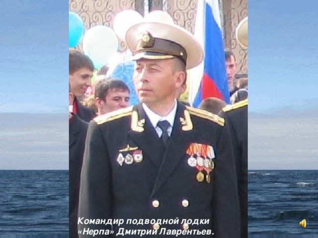 Командир подводной лодки «Нерпа» Дмитрий Лаврентьев.