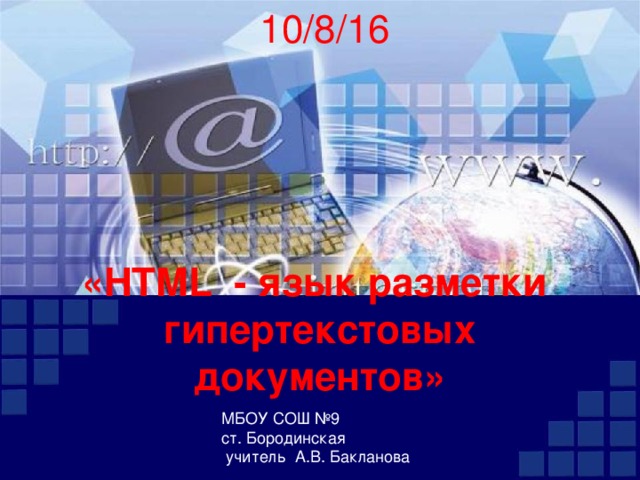 10/8/16 «HTML - язык разметки гипертекстовых документов» МБОУ СОШ №9 ст. Бородинская  учитель А.В. Бакланова