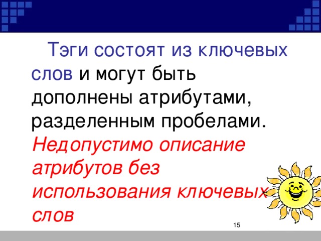 Тэги состоят из ключевых слов и могут быть дополнены атрибутами, разделенным пробелами. Недопустимо описание атрибутов без использования ключевых слов