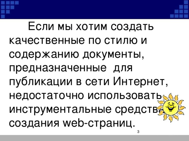 Если мы хотим создать качественные по стилю и содержанию документы, предназначенные для публикации в сети Интернет, недостаточно использовать инструментальные средства создания web-страниц.