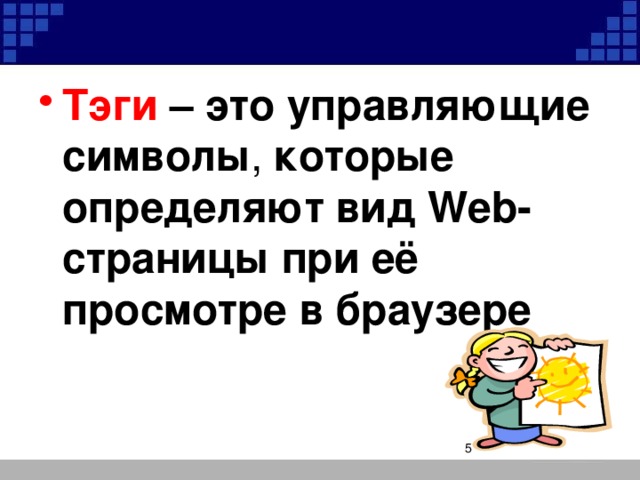 Тэги – это управляющие символы , которые  определяют вид Web-страницы при её просмотре в браузере