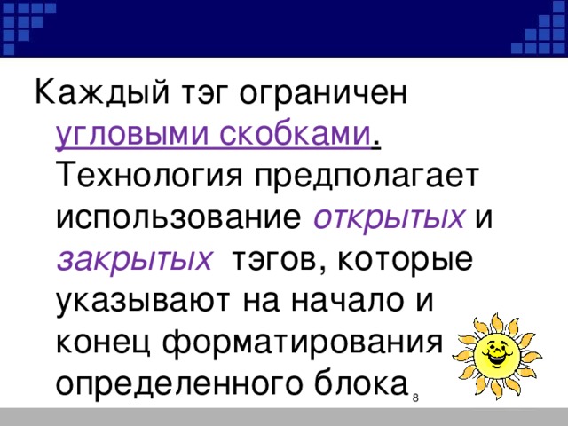 Каждый тэг ограничен угловыми скобками . Технология предполагает использование открытых и закрытых тэгов, которые указывают на начало и конец форматирования определенного блока