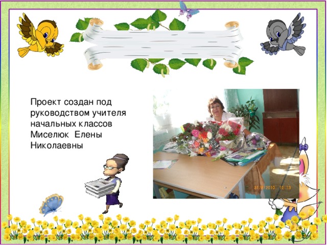 Проект создан под руководством учителя начальных классов Миселюк Елены Николаевны