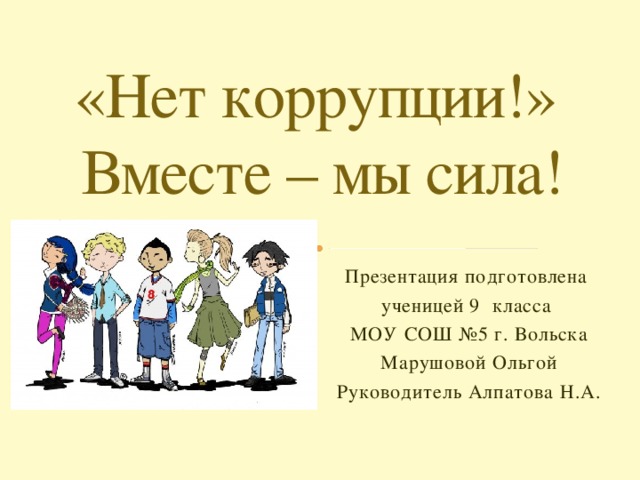 «Нет коррупции!»  Вместе – мы сила! Презентация подготовлена ученицей 9 класса МОУ СОШ №5 г. Вольска Марушовой Ольгой Руководитель Алпатова Н.А.