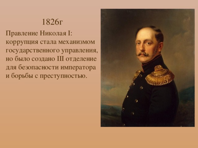 1826г Правление Николая I: коррупция стала механизмом государственного управления, но было создано III отделение для безопасности императора и борьбы с преступностью.
