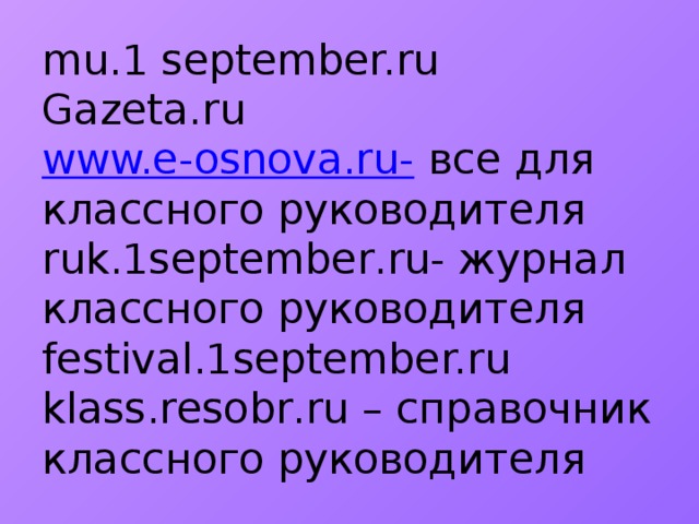 mu.1 september.ru  Gazeta.ru  www.e-osnova.ru- все для классного руководителя  ruk.1september.ru- журнал классного руководителя  festival.1september.ru  klass.resobr.ru – справочник классного руководителя