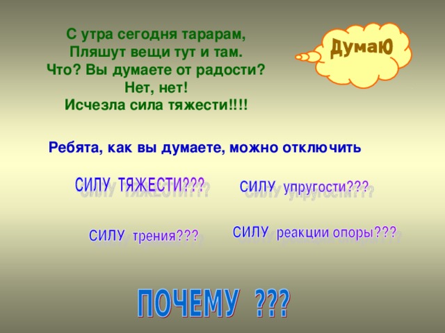 С утра сегодня тарарам,  Пляшут вещи тут и там.  Что? Вы думаете от радости?  Нет, нет!  Исчезла сила тяжести!!!!   Ребята, как вы думаете, можно отключить