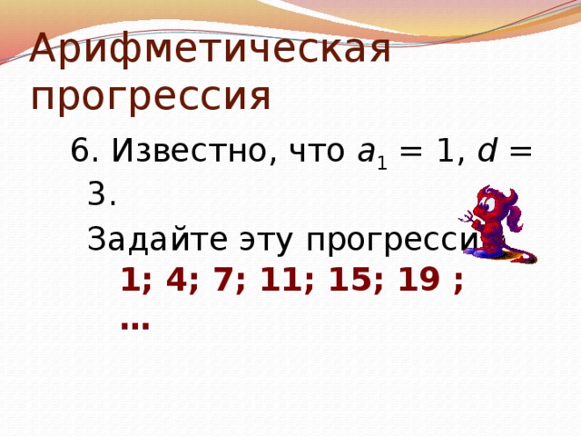 Арифметическая прогрессия 6. Известно, что а 1 = 1, d = 3.  Задайте эту прогрессию . 1; 4; 7; 11; 15; 19 ; …