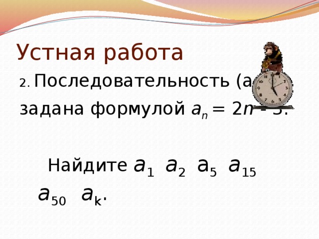 Устная работа 2. Последовательность (а n ) задана формулой а n = 2 n - 3.  Найдите a 1  а 2 a 5  а 15  а 50  а k .