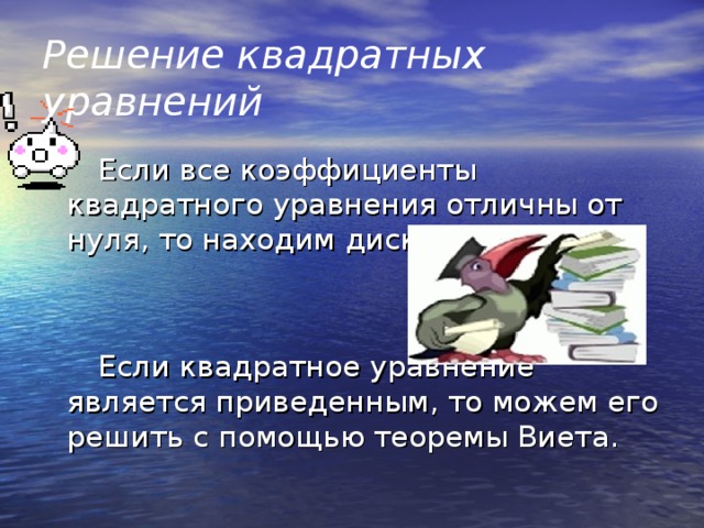 Решение квадратных уравнений  Если все коэффициенты квадратного уравнения отличны от нуля, то находим дискриминант.  Если квадратное уравнение является приведенным, то можем его решить с помощью теоремы Виета.