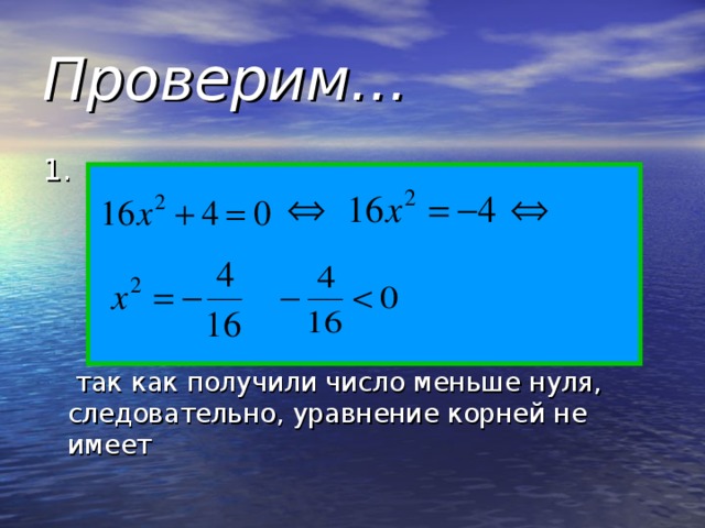 Проверим… 1.  так как получили число меньше нуля, следовательно, уравнение корней не имеет