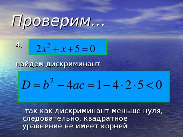 Проверим… 4. найдем дискриминант  так как дискриминант меньше нуля, следовательно, квадратное уравнение не имеет корней