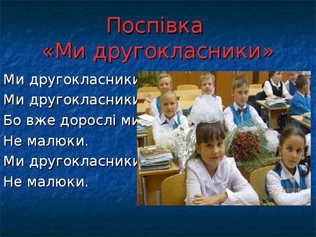 Поспівка  «Ми другокласники» Ми другокласники , Ми другокласники , Бо вже дорослі ми, Не малюки. Ми другокласники , Не малюки.