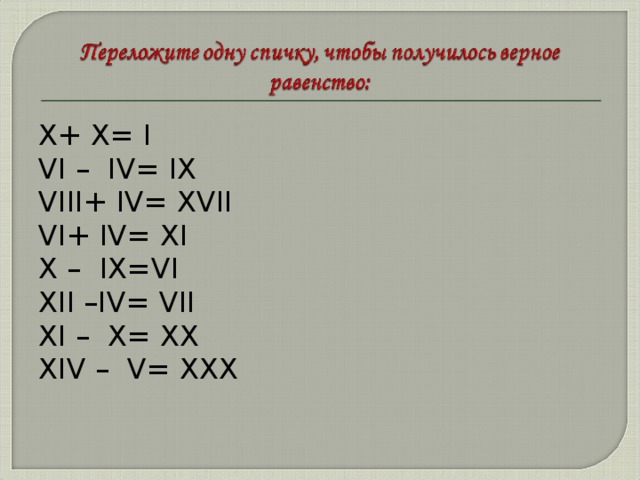 X+ X= I VI – IV= IX VIII+ IV= XVII VI+ IV= XI X – IX=VI XII –IV= VII XI – X= XX XIV – V= XXX