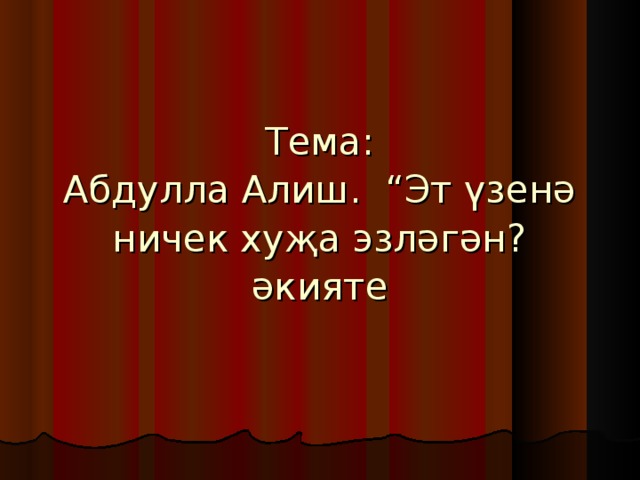 Тема:  Абдулла Алиш. “Эт үзенә ничек хуҗа эзләгән? әкияте