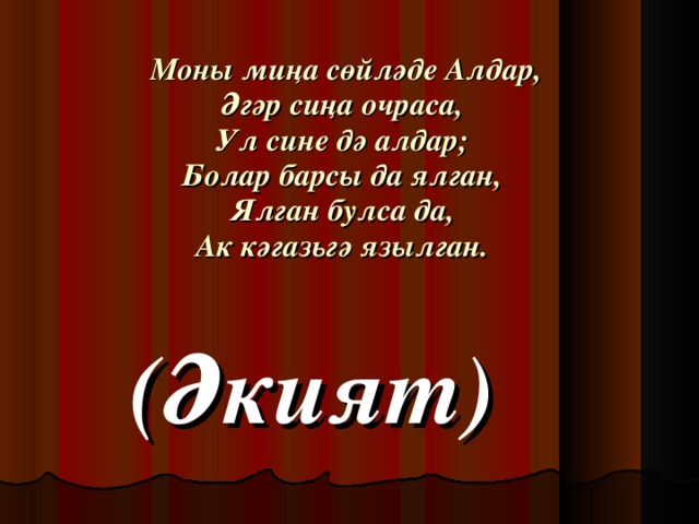 Моны миңа сөйләде Алдар,  Әгәр сиңа очраса,  Ул сине дә алдар;  Болар барсы да ялган,  Ялган булса да,  Ак кәгазьгә язылган. (Әкият)