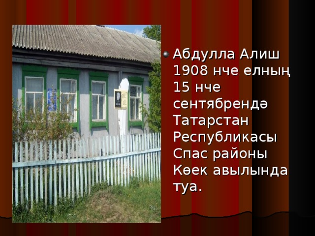 Абдулла Алиш 1908 нче елның 15 нче сентябрендә Татарстан Республикасы Спас районы Көек авылында туа.