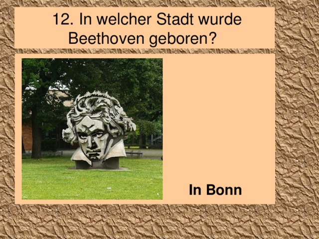 12.  In welcher Stadt wurde Beethoven geboren?        In Bonn