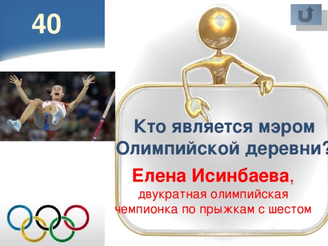40 Кто является мэром Олимпийской деревни? Елена Исинбаева ,  двукратная олимпийская чемпионка по прыжкам с шестом