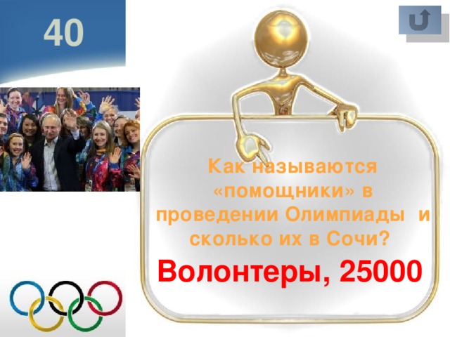 40 Как называются «помощники» в проведении Олимпиады и сколько их в Сочи? Волонтеры, 25000