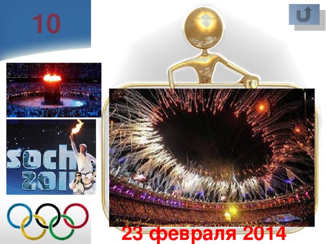 10 Церемония открытия и закрытия Зимних Олимпийских игр? 7 февраля, 23 февраля 2014