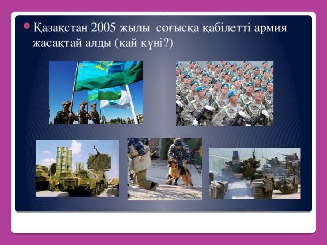 Қазақстан 2005 жылы соғысқа қабілетті армия жасақтай алды (қай күні?)