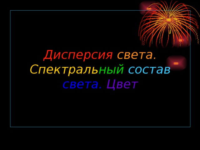 Дисперсия света.  Спектраль ный состав  света.  Цвет