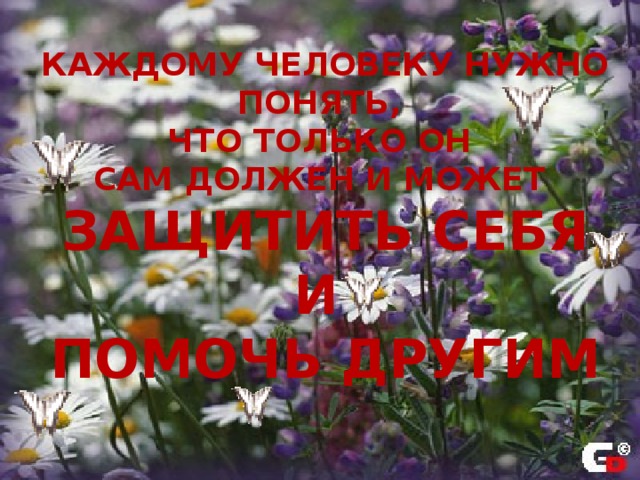 Каждому человеку нужно понять, что только он сам должен и может защитить себя и помочь другим