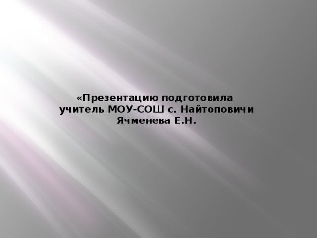 « Презентацию подготовила  учитель МОУ-СОШ с. Найтоповичи  Ячменева Е.Н.