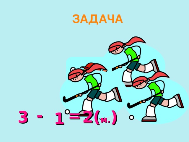 ЗАДАЧА - = 3 2( м. ) 1