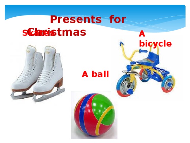 Presents for Christmas Skates A bicycle A ball