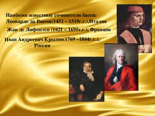 Иван Андреевич Крылов(1769 –1844г.г.),  Россия Наиболее известные сочинители басен: Леонардо да Винчи(1452 – 1519г.г.),Италия Жан де Лафонтен (1621 – 1695г.г.), Франция