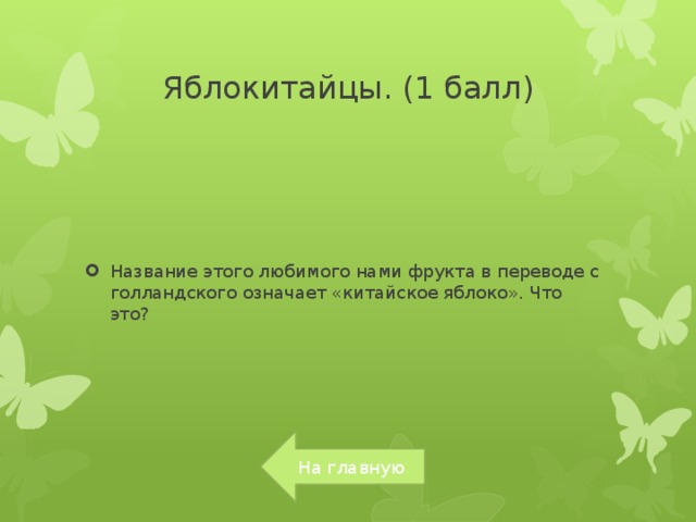 Яблокитайцы. (1 балл) Название этого любимого нами фрукта в пе­реводе с голландского означает «китайское ябло­ко». Что это?  На главную