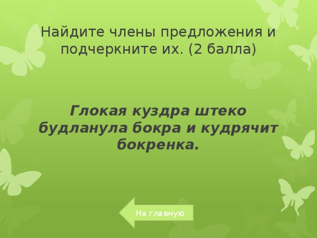 Найдите члены предложения и подчеркните их. (2 балла) Глокая куздра штеко будланула бокра и кудрячит бокренка. На главную